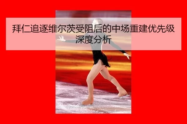 拜仁追逐维尔茨受阻后的中场重建优先级深度分析